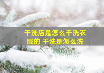 干洗店是怎么干洗衣服的 干洗是怎么洗